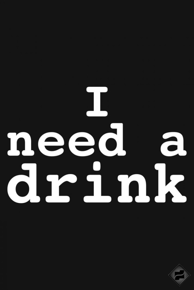 I NEED A DRINK