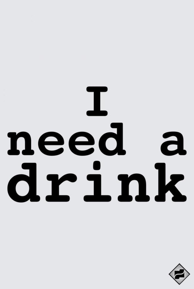 I NEED A DRINK