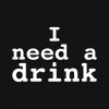 I NEED A DRINK