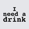 I NEED A DRINK